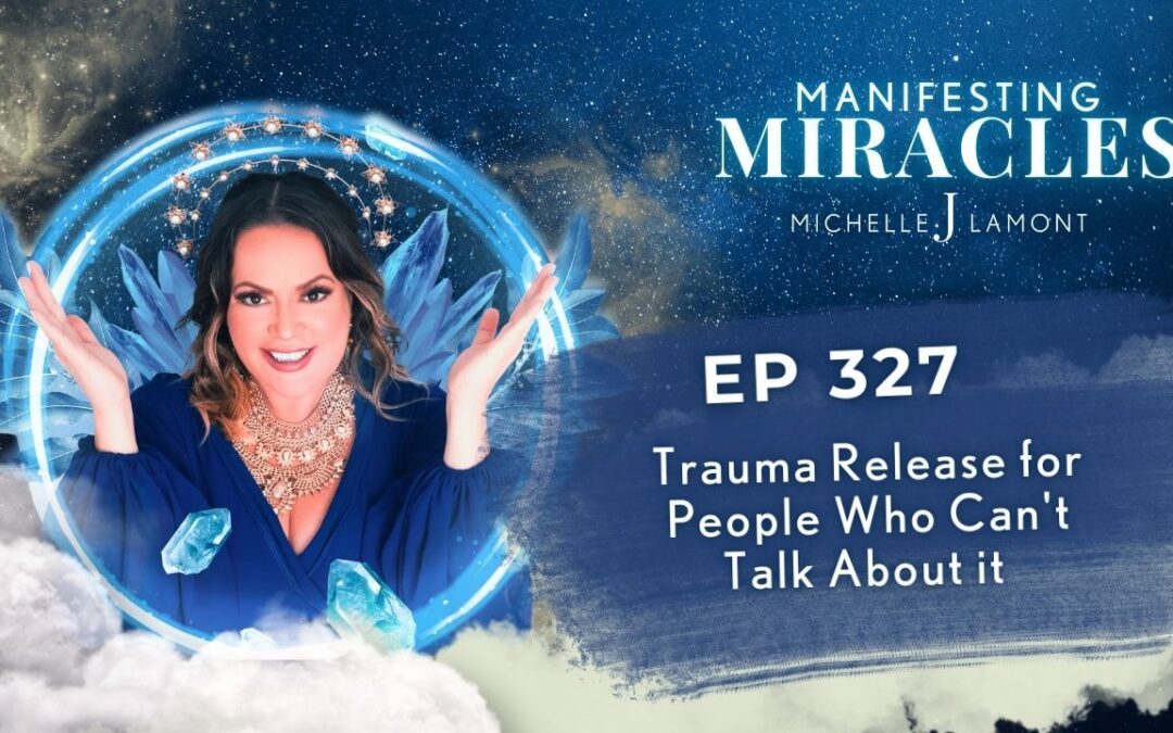 Trauma Release for People Who Can’t Talk About It – Manifesting Miracles Ep 327